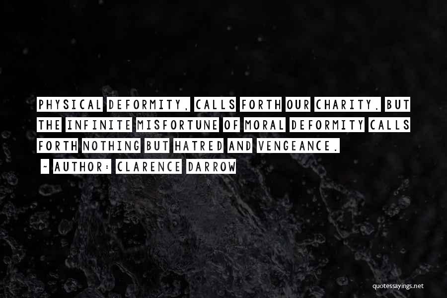 Clarence Darrow Quotes: Physical Deformity, Calls Forth Our Charity. But The Infinite Misfortune Of Moral Deformity Calls Forth Nothing But Hatred And Vengeance.