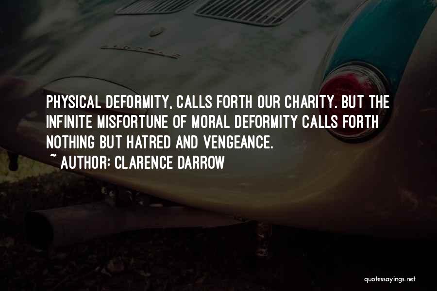 Clarence Darrow Quotes: Physical Deformity, Calls Forth Our Charity. But The Infinite Misfortune Of Moral Deformity Calls Forth Nothing But Hatred And Vengeance.