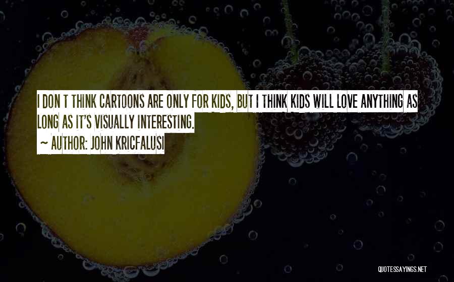 John Kricfalusi Quotes: I Don T Think Cartoons Are Only For Kids, But I Think Kids Will Love Anything As Long As It's