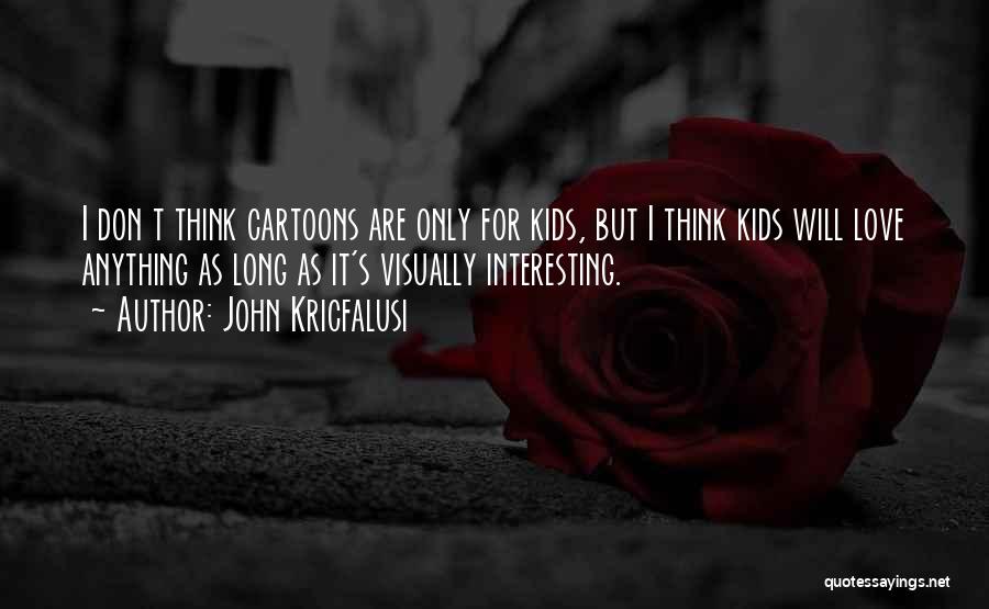 John Kricfalusi Quotes: I Don T Think Cartoons Are Only For Kids, But I Think Kids Will Love Anything As Long As It's