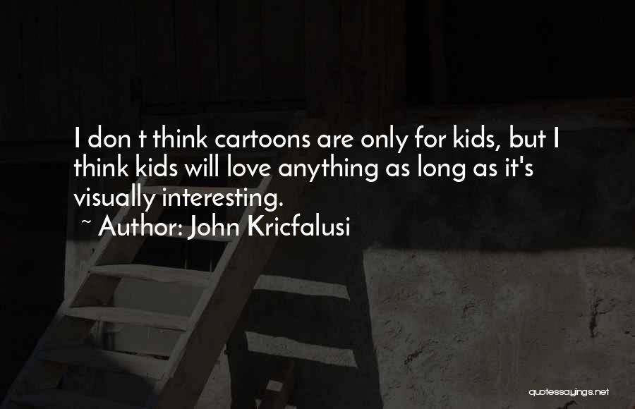 John Kricfalusi Quotes: I Don T Think Cartoons Are Only For Kids, But I Think Kids Will Love Anything As Long As It's