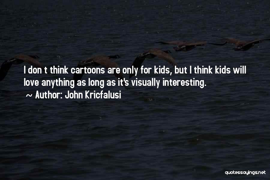 John Kricfalusi Quotes: I Don T Think Cartoons Are Only For Kids, But I Think Kids Will Love Anything As Long As It's