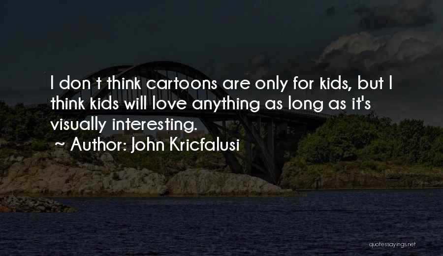 John Kricfalusi Quotes: I Don T Think Cartoons Are Only For Kids, But I Think Kids Will Love Anything As Long As It's