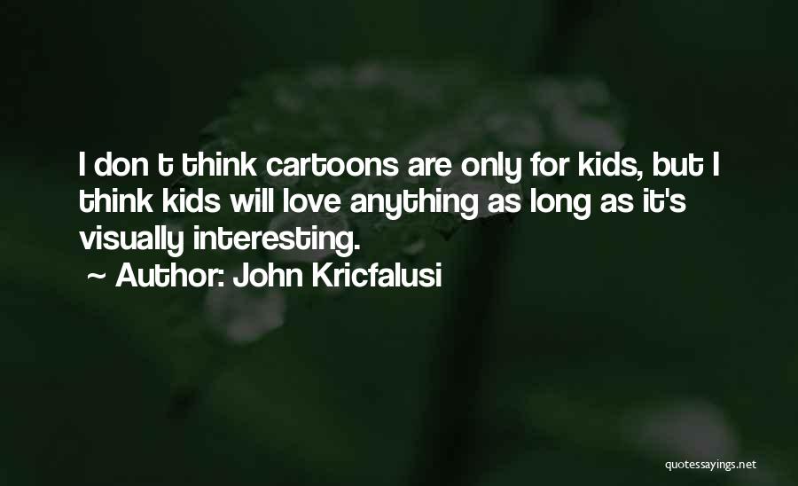 John Kricfalusi Quotes: I Don T Think Cartoons Are Only For Kids, But I Think Kids Will Love Anything As Long As It's