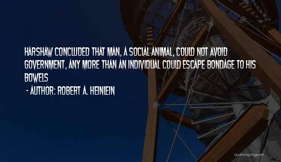 Robert A. Heinlein Quotes: Harshaw Concluded That Man, A Social Animal, Could Not Avoid Government, Any More Than An Individual Could Escape Bondage To
