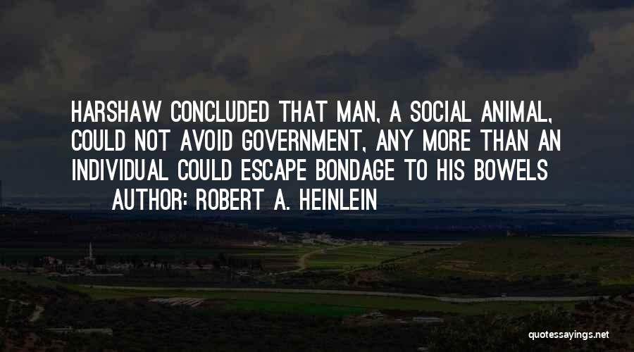 Robert A. Heinlein Quotes: Harshaw Concluded That Man, A Social Animal, Could Not Avoid Government, Any More Than An Individual Could Escape Bondage To
