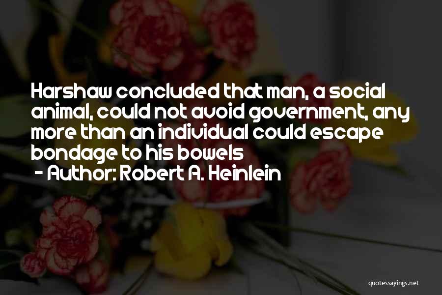 Robert A. Heinlein Quotes: Harshaw Concluded That Man, A Social Animal, Could Not Avoid Government, Any More Than An Individual Could Escape Bondage To