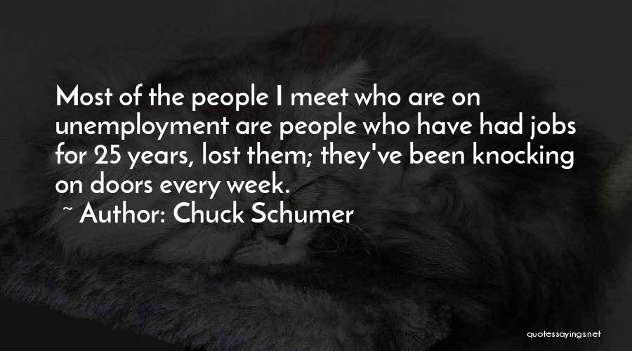 Chuck Schumer Quotes: Most Of The People I Meet Who Are On Unemployment Are People Who Have Had Jobs For 25 Years, Lost