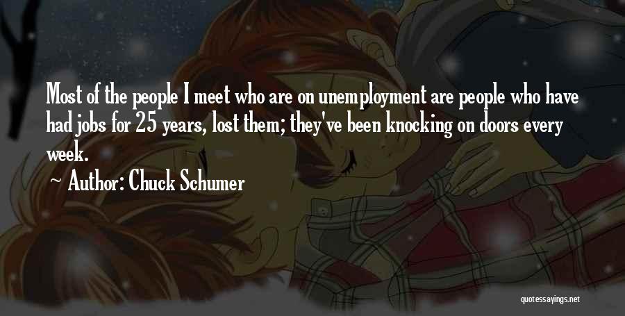 Chuck Schumer Quotes: Most Of The People I Meet Who Are On Unemployment Are People Who Have Had Jobs For 25 Years, Lost