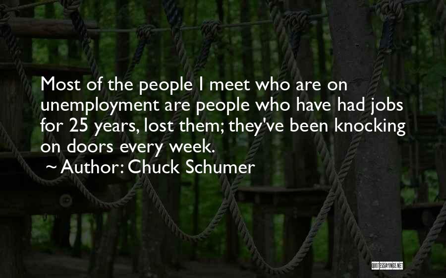 Chuck Schumer Quotes: Most Of The People I Meet Who Are On Unemployment Are People Who Have Had Jobs For 25 Years, Lost