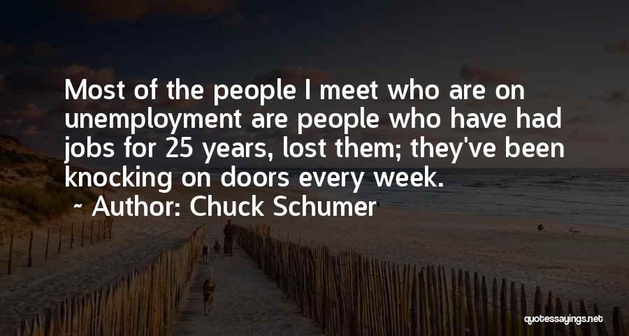 Chuck Schumer Quotes: Most Of The People I Meet Who Are On Unemployment Are People Who Have Had Jobs For 25 Years, Lost