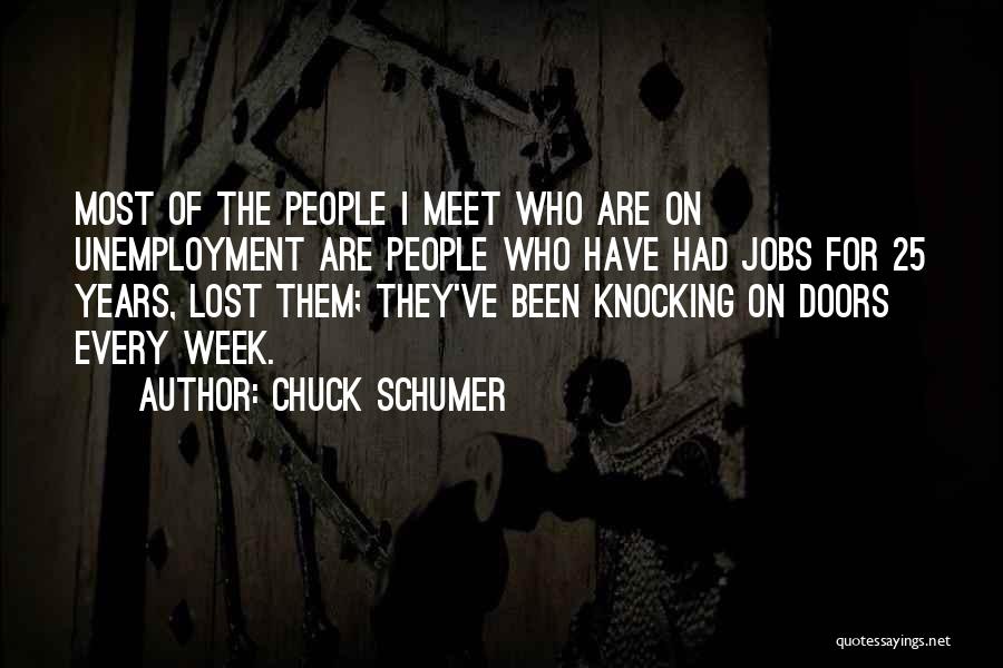 Chuck Schumer Quotes: Most Of The People I Meet Who Are On Unemployment Are People Who Have Had Jobs For 25 Years, Lost