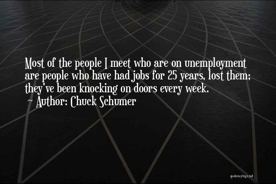 Chuck Schumer Quotes: Most Of The People I Meet Who Are On Unemployment Are People Who Have Had Jobs For 25 Years, Lost