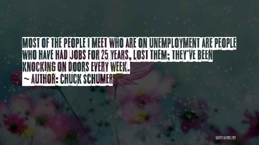 Chuck Schumer Quotes: Most Of The People I Meet Who Are On Unemployment Are People Who Have Had Jobs For 25 Years, Lost