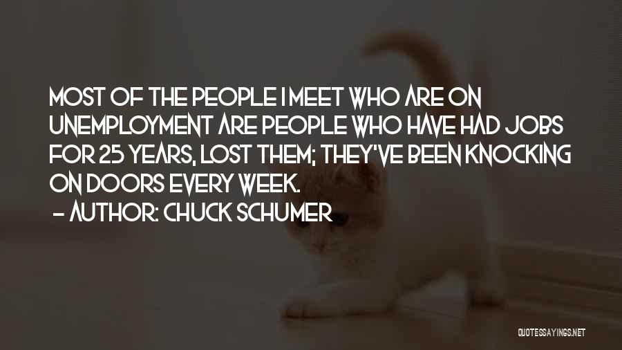 Chuck Schumer Quotes: Most Of The People I Meet Who Are On Unemployment Are People Who Have Had Jobs For 25 Years, Lost