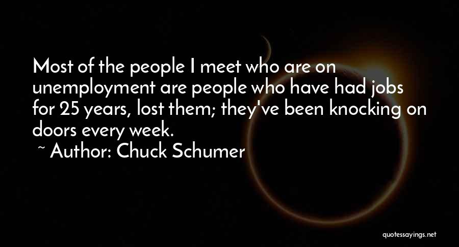 Chuck Schumer Quotes: Most Of The People I Meet Who Are On Unemployment Are People Who Have Had Jobs For 25 Years, Lost