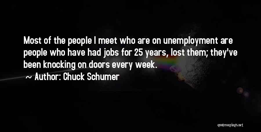 Chuck Schumer Quotes: Most Of The People I Meet Who Are On Unemployment Are People Who Have Had Jobs For 25 Years, Lost