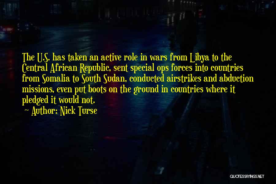 Nick Turse Quotes: The U.s. Has Taken An Active Role In Wars From Libya To The Central African Republic, Sent Special Ops Forces