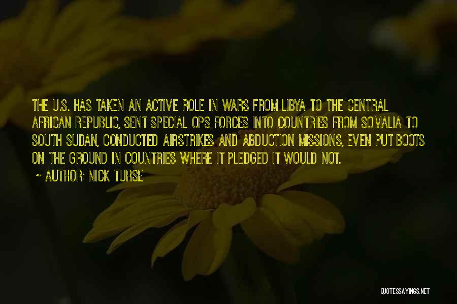 Nick Turse Quotes: The U.s. Has Taken An Active Role In Wars From Libya To The Central African Republic, Sent Special Ops Forces