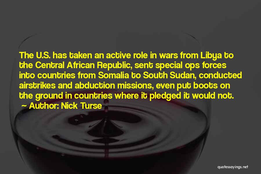 Nick Turse Quotes: The U.s. Has Taken An Active Role In Wars From Libya To The Central African Republic, Sent Special Ops Forces