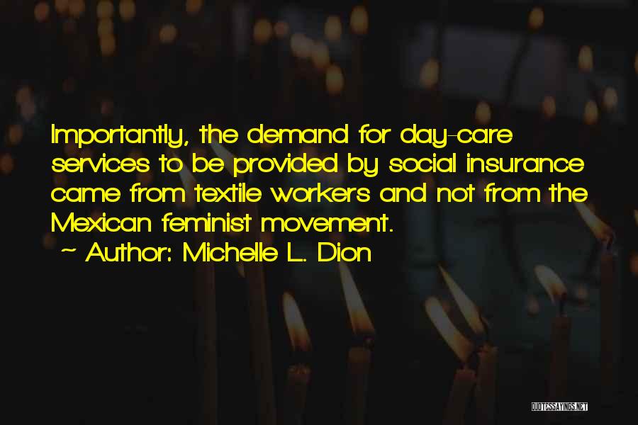 Michelle L. Dion Quotes: Importantly, The Demand For Day-care Services To Be Provided By Social Insurance Came From Textile Workers And Not From The