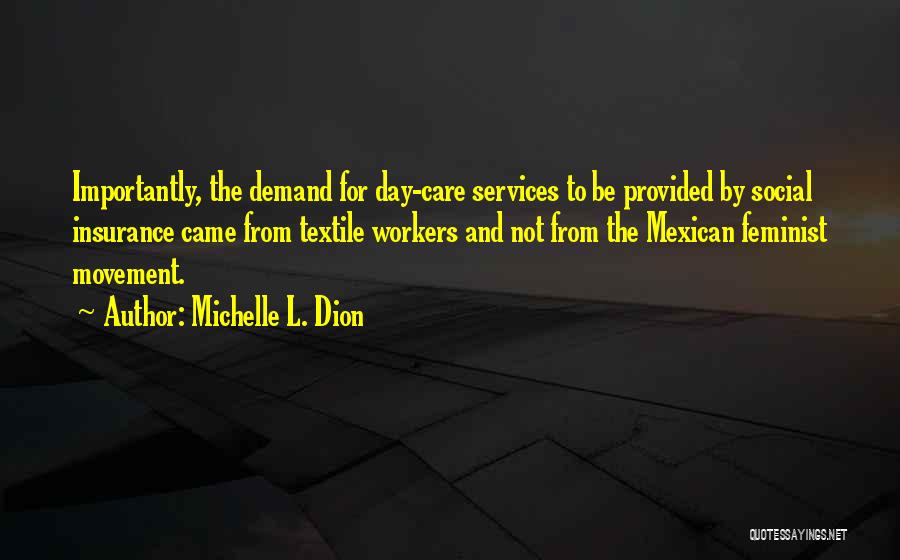 Michelle L. Dion Quotes: Importantly, The Demand For Day-care Services To Be Provided By Social Insurance Came From Textile Workers And Not From The