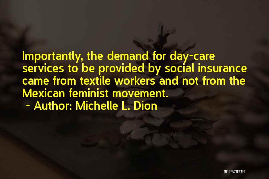 Michelle L. Dion Quotes: Importantly, The Demand For Day-care Services To Be Provided By Social Insurance Came From Textile Workers And Not From The