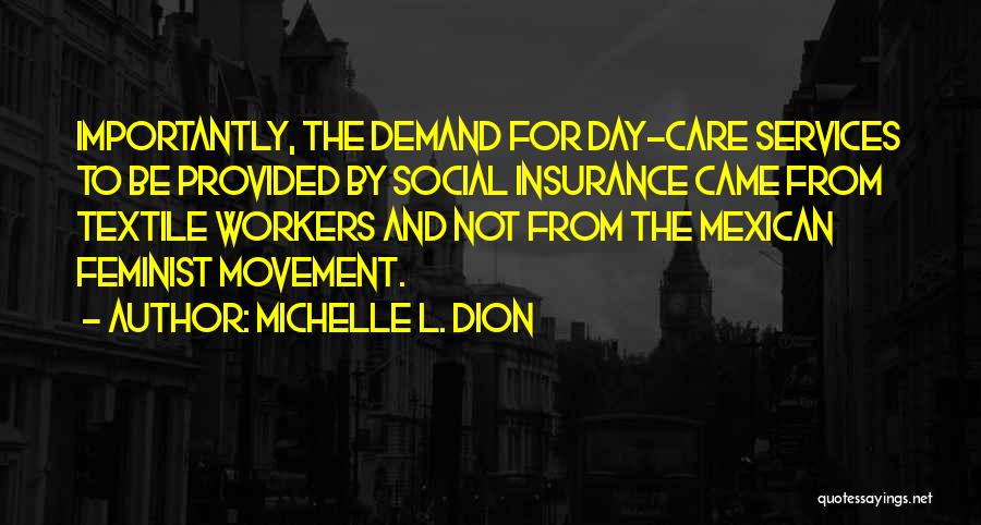 Michelle L. Dion Quotes: Importantly, The Demand For Day-care Services To Be Provided By Social Insurance Came From Textile Workers And Not From The