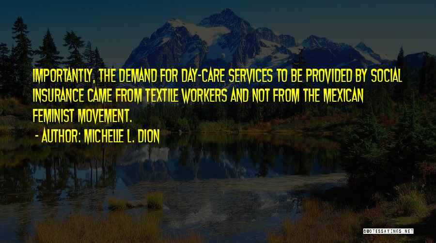 Michelle L. Dion Quotes: Importantly, The Demand For Day-care Services To Be Provided By Social Insurance Came From Textile Workers And Not From The