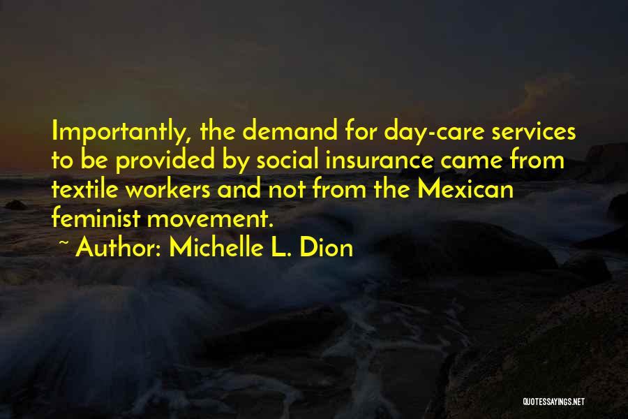 Michelle L. Dion Quotes: Importantly, The Demand For Day-care Services To Be Provided By Social Insurance Came From Textile Workers And Not From The