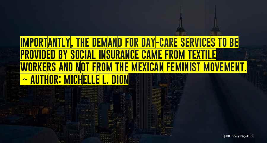 Michelle L. Dion Quotes: Importantly, The Demand For Day-care Services To Be Provided By Social Insurance Came From Textile Workers And Not From The