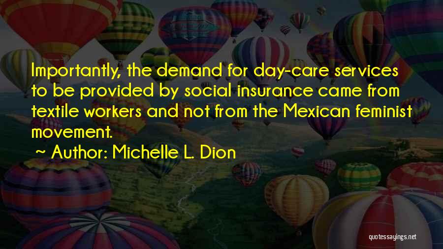 Michelle L. Dion Quotes: Importantly, The Demand For Day-care Services To Be Provided By Social Insurance Came From Textile Workers And Not From The