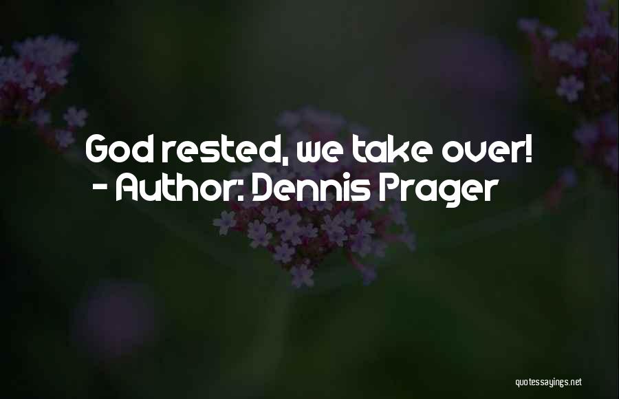 Dennis Prager Quotes: God Rested, We Take Over!