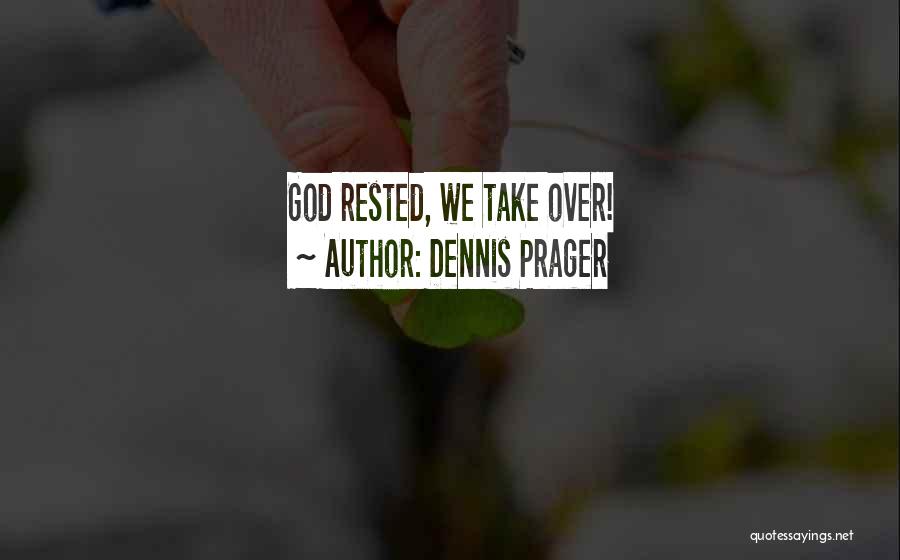 Dennis Prager Quotes: God Rested, We Take Over!