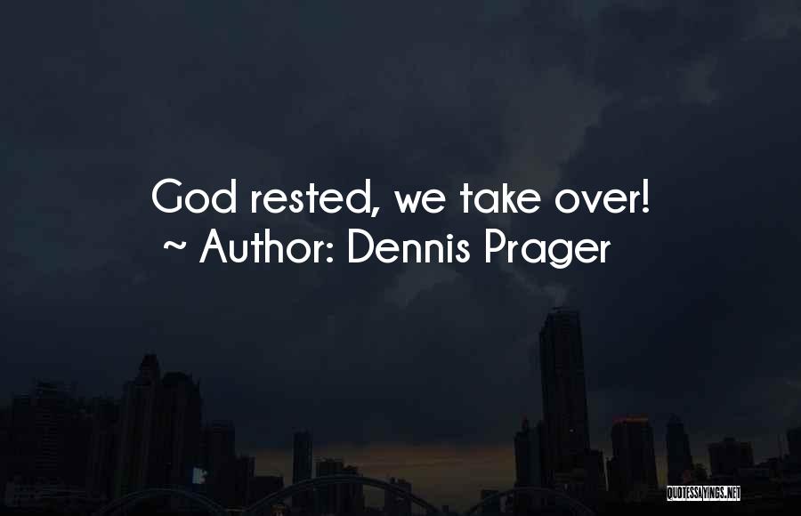 Dennis Prager Quotes: God Rested, We Take Over!