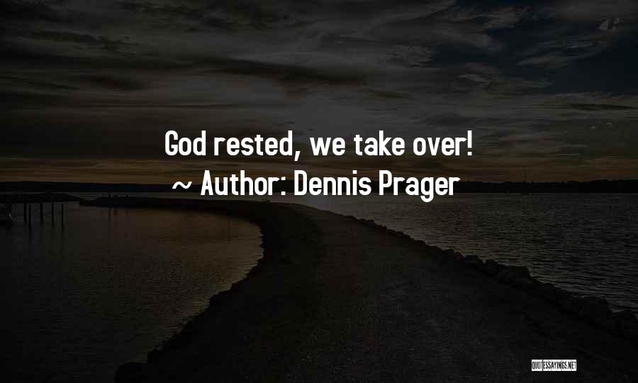 Dennis Prager Quotes: God Rested, We Take Over!