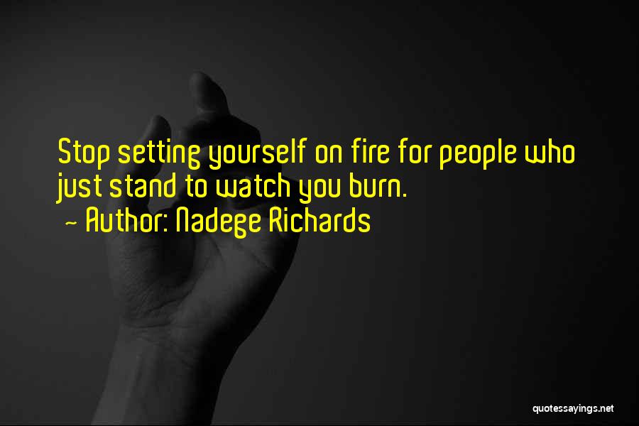 Nadege Richards Quotes: Stop Setting Yourself On Fire For People Who Just Stand To Watch You Burn.