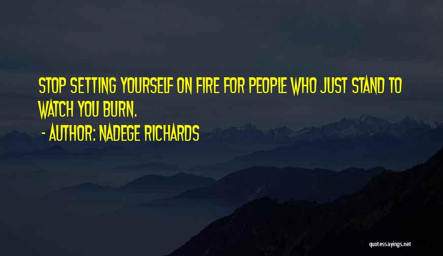 Nadege Richards Quotes: Stop Setting Yourself On Fire For People Who Just Stand To Watch You Burn.