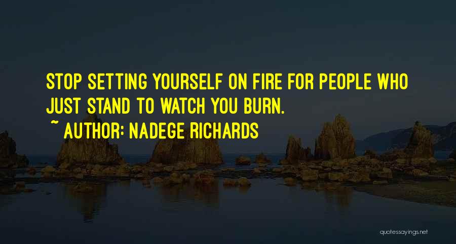 Nadege Richards Quotes: Stop Setting Yourself On Fire For People Who Just Stand To Watch You Burn.