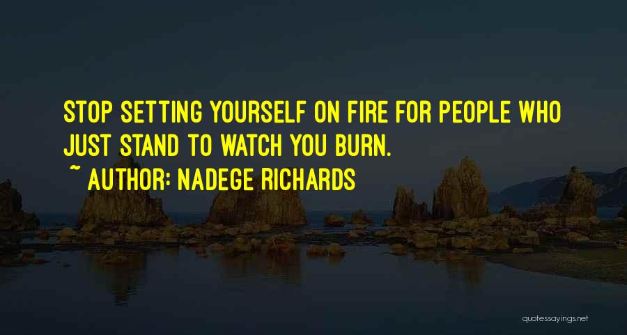 Nadege Richards Quotes: Stop Setting Yourself On Fire For People Who Just Stand To Watch You Burn.