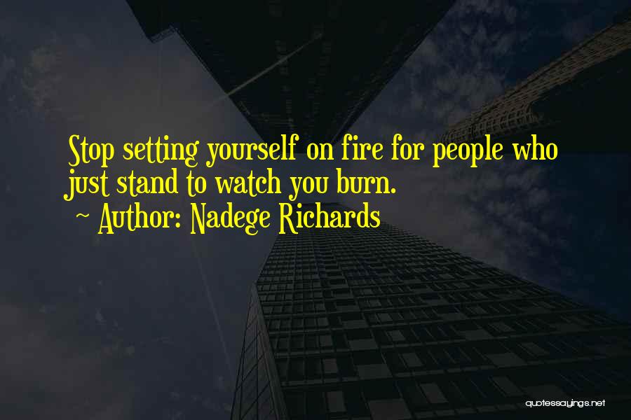 Nadege Richards Quotes: Stop Setting Yourself On Fire For People Who Just Stand To Watch You Burn.