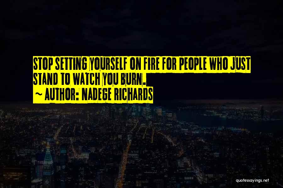 Nadege Richards Quotes: Stop Setting Yourself On Fire For People Who Just Stand To Watch You Burn.