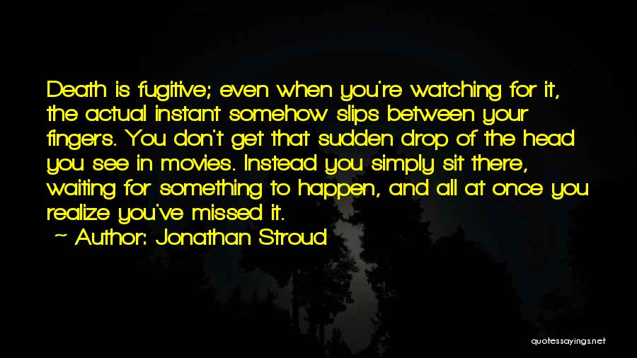 Jonathan Stroud Quotes: Death Is Fugitive; Even When You're Watching For It, The Actual Instant Somehow Slips Between Your Fingers. You Don't Get