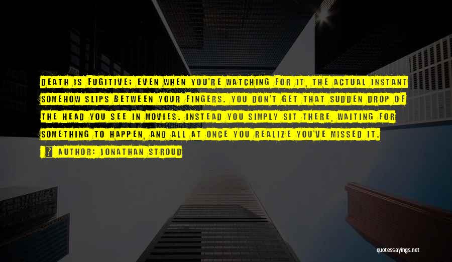 Jonathan Stroud Quotes: Death Is Fugitive; Even When You're Watching For It, The Actual Instant Somehow Slips Between Your Fingers. You Don't Get