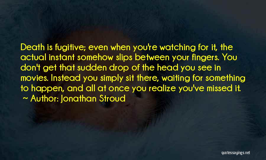 Jonathan Stroud Quotes: Death Is Fugitive; Even When You're Watching For It, The Actual Instant Somehow Slips Between Your Fingers. You Don't Get