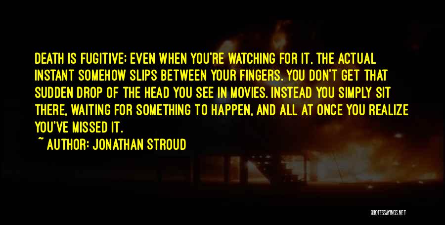 Jonathan Stroud Quotes: Death Is Fugitive; Even When You're Watching For It, The Actual Instant Somehow Slips Between Your Fingers. You Don't Get