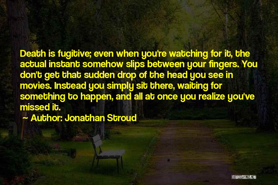Jonathan Stroud Quotes: Death Is Fugitive; Even When You're Watching For It, The Actual Instant Somehow Slips Between Your Fingers. You Don't Get