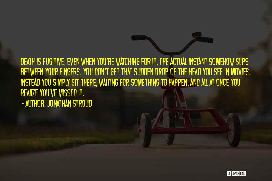 Jonathan Stroud Quotes: Death Is Fugitive; Even When You're Watching For It, The Actual Instant Somehow Slips Between Your Fingers. You Don't Get