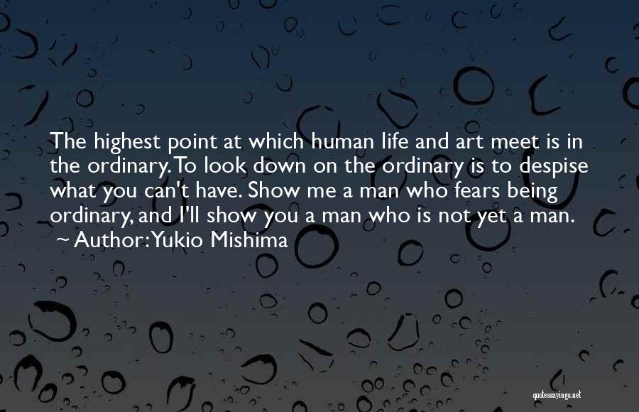 Yukio Mishima Quotes: The Highest Point At Which Human Life And Art Meet Is In The Ordinary. To Look Down On The Ordinary
