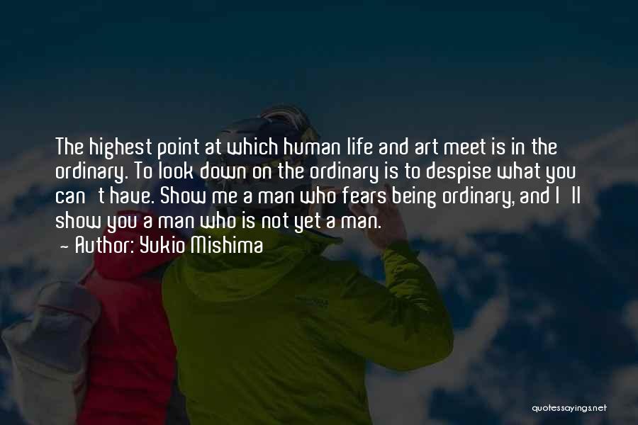 Yukio Mishima Quotes: The Highest Point At Which Human Life And Art Meet Is In The Ordinary. To Look Down On The Ordinary